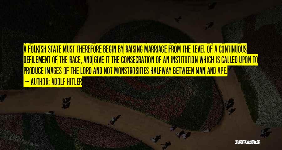 Adolf Hitler Quotes: A Folkish State Must Therefore Begin By Raising Marriage From The Level Of A Continuous Defilement Of The Race, And