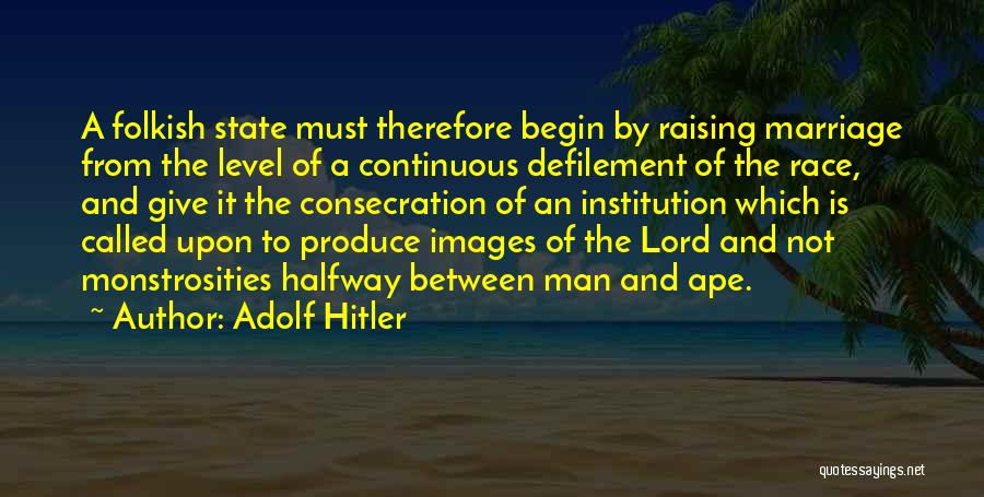 Adolf Hitler Quotes: A Folkish State Must Therefore Begin By Raising Marriage From The Level Of A Continuous Defilement Of The Race, And