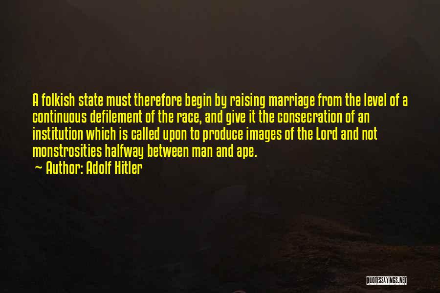 Adolf Hitler Quotes: A Folkish State Must Therefore Begin By Raising Marriage From The Level Of A Continuous Defilement Of The Race, And