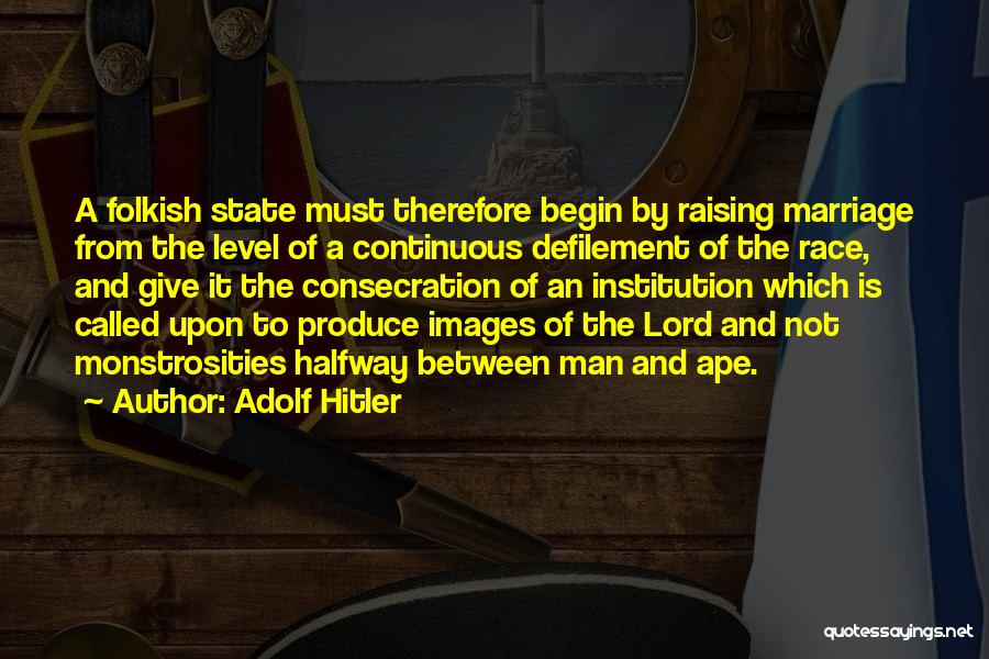 Adolf Hitler Quotes: A Folkish State Must Therefore Begin By Raising Marriage From The Level Of A Continuous Defilement Of The Race, And
