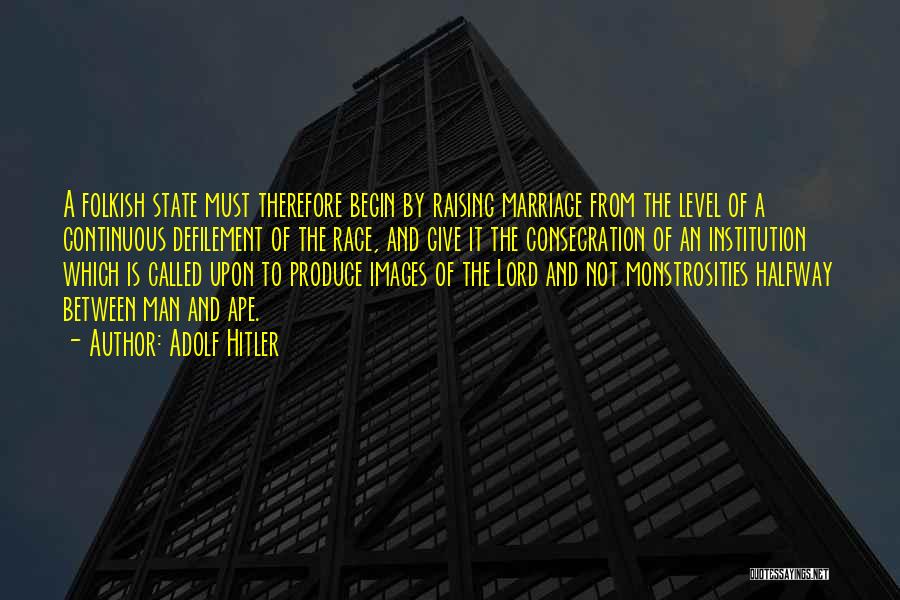Adolf Hitler Quotes: A Folkish State Must Therefore Begin By Raising Marriage From The Level Of A Continuous Defilement Of The Race, And