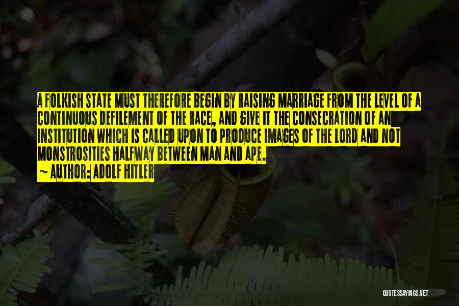 Adolf Hitler Quotes: A Folkish State Must Therefore Begin By Raising Marriage From The Level Of A Continuous Defilement Of The Race, And