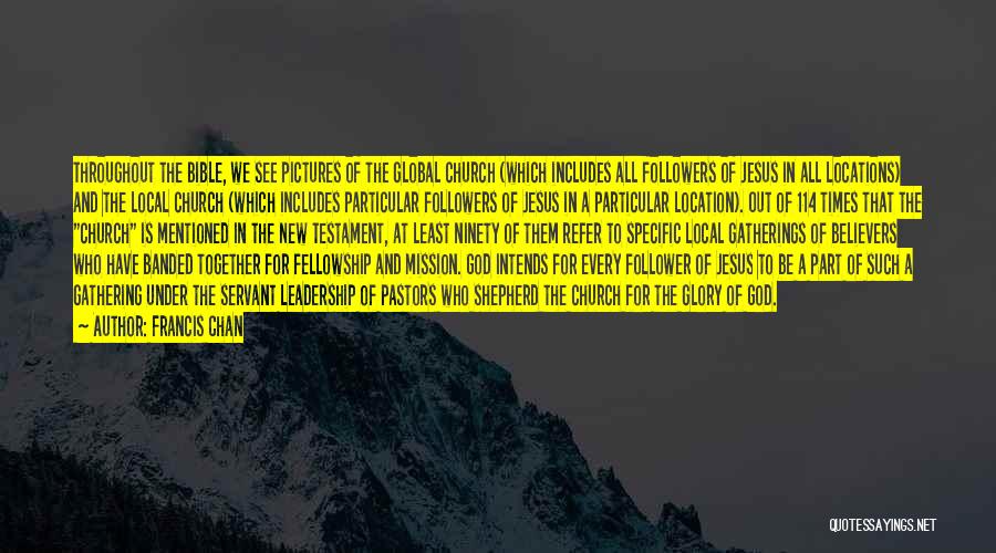 Francis Chan Quotes: Throughout The Bible, We See Pictures Of The Global Church (which Includes All Followers Of Jesus In All Locations) And