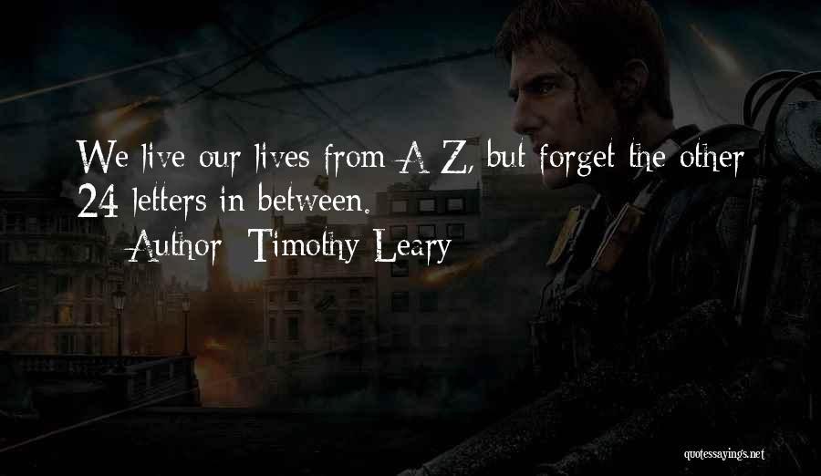 Timothy Leary Quotes: We Live Our Lives From A-z, But Forget The Other 24 Letters In Between.