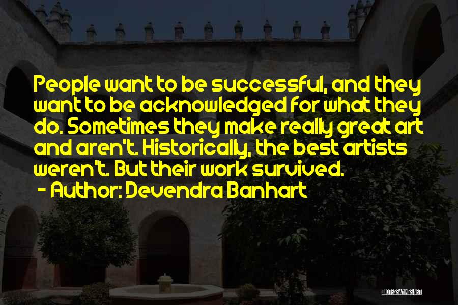 Devendra Banhart Quotes: People Want To Be Successful, And They Want To Be Acknowledged For What They Do. Sometimes They Make Really Great