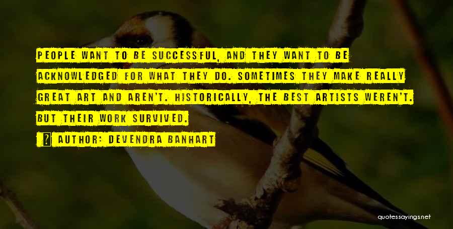 Devendra Banhart Quotes: People Want To Be Successful, And They Want To Be Acknowledged For What They Do. Sometimes They Make Really Great