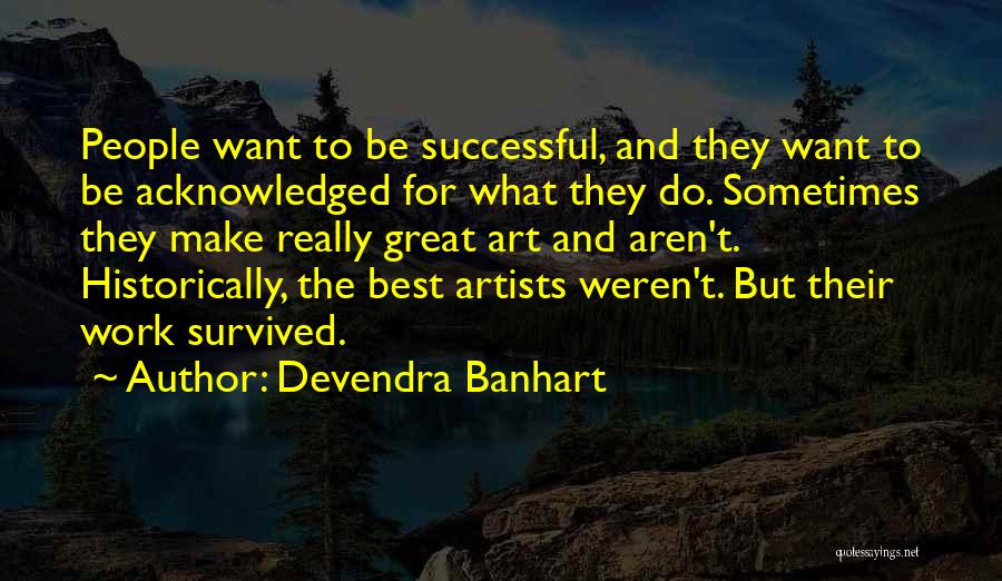 Devendra Banhart Quotes: People Want To Be Successful, And They Want To Be Acknowledged For What They Do. Sometimes They Make Really Great