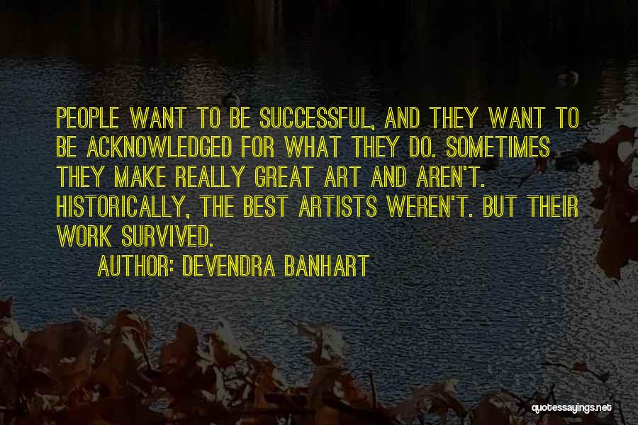 Devendra Banhart Quotes: People Want To Be Successful, And They Want To Be Acknowledged For What They Do. Sometimes They Make Really Great