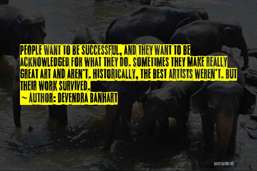 Devendra Banhart Quotes: People Want To Be Successful, And They Want To Be Acknowledged For What They Do. Sometimes They Make Really Great