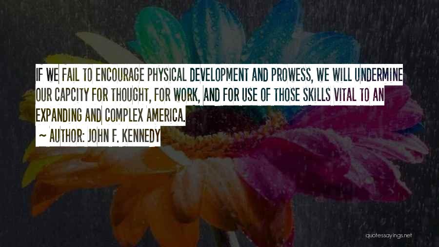 John F. Kennedy Quotes: If We Fail To Encourage Physical Development And Prowess, We Will Undermine Our Capcity For Thought, For Work, And For