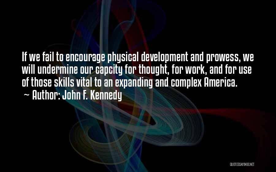 John F. Kennedy Quotes: If We Fail To Encourage Physical Development And Prowess, We Will Undermine Our Capcity For Thought, For Work, And For