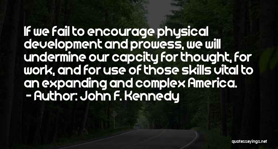 John F. Kennedy Quotes: If We Fail To Encourage Physical Development And Prowess, We Will Undermine Our Capcity For Thought, For Work, And For