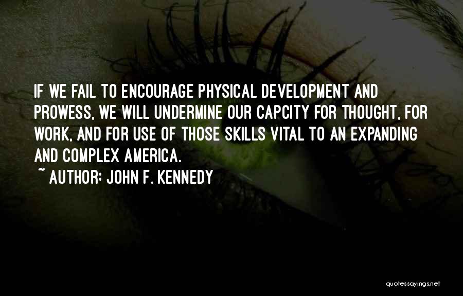 John F. Kennedy Quotes: If We Fail To Encourage Physical Development And Prowess, We Will Undermine Our Capcity For Thought, For Work, And For