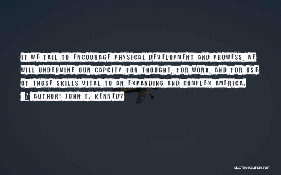 John F. Kennedy Quotes: If We Fail To Encourage Physical Development And Prowess, We Will Undermine Our Capcity For Thought, For Work, And For