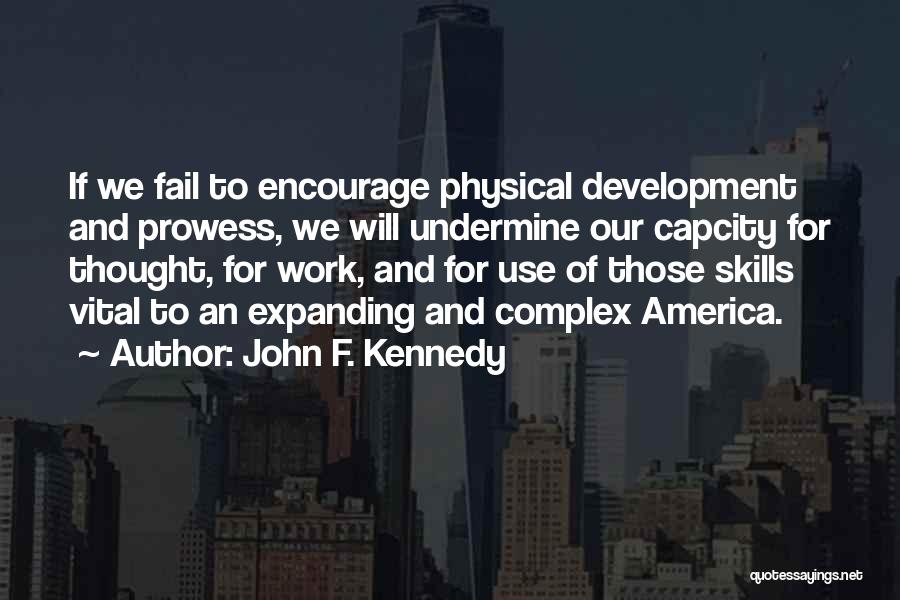 John F. Kennedy Quotes: If We Fail To Encourage Physical Development And Prowess, We Will Undermine Our Capcity For Thought, For Work, And For