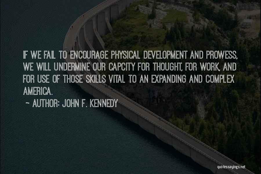 John F. Kennedy Quotes: If We Fail To Encourage Physical Development And Prowess, We Will Undermine Our Capcity For Thought, For Work, And For