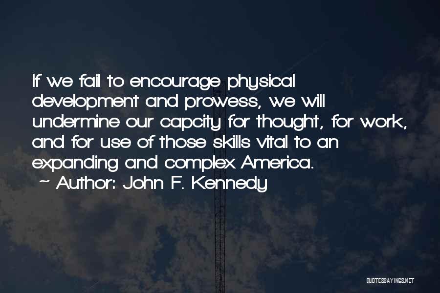 John F. Kennedy Quotes: If We Fail To Encourage Physical Development And Prowess, We Will Undermine Our Capcity For Thought, For Work, And For