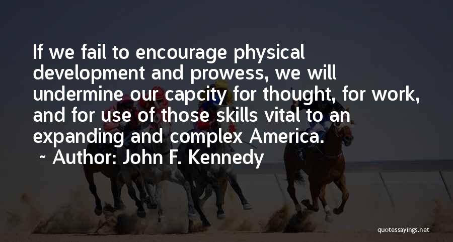John F. Kennedy Quotes: If We Fail To Encourage Physical Development And Prowess, We Will Undermine Our Capcity For Thought, For Work, And For