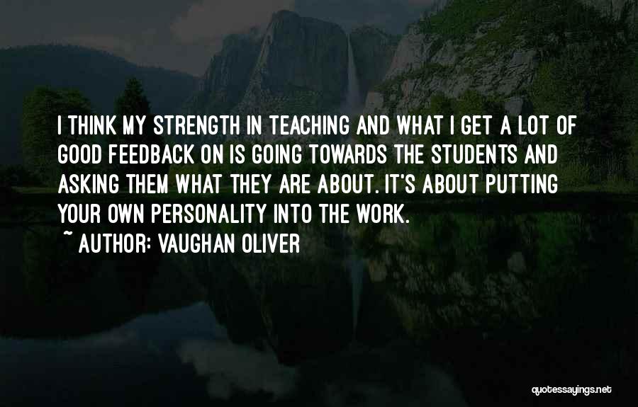 Vaughan Oliver Quotes: I Think My Strength In Teaching And What I Get A Lot Of Good Feedback On Is Going Towards The