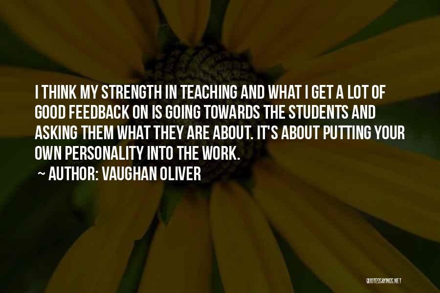 Vaughan Oliver Quotes: I Think My Strength In Teaching And What I Get A Lot Of Good Feedback On Is Going Towards The