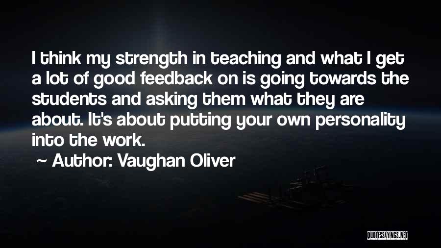 Vaughan Oliver Quotes: I Think My Strength In Teaching And What I Get A Lot Of Good Feedback On Is Going Towards The