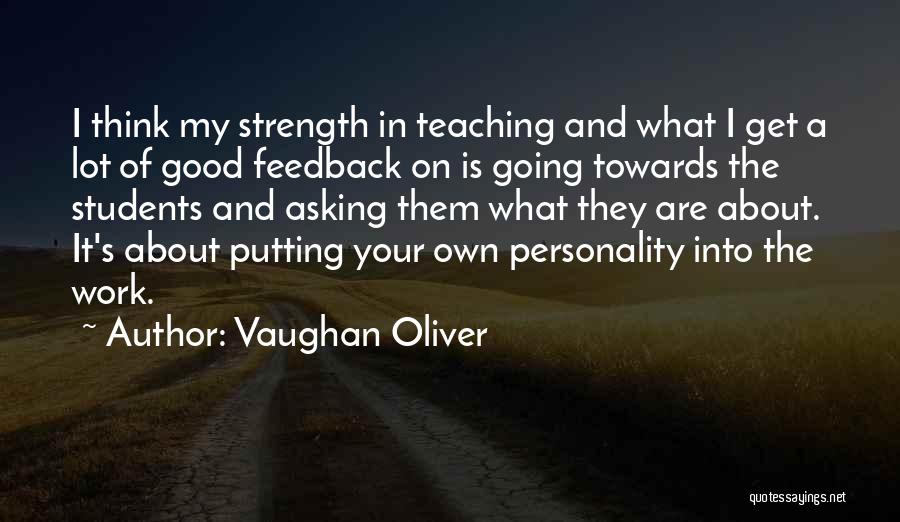 Vaughan Oliver Quotes: I Think My Strength In Teaching And What I Get A Lot Of Good Feedback On Is Going Towards The