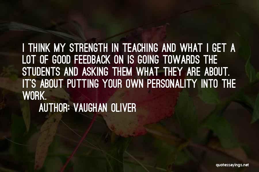 Vaughan Oliver Quotes: I Think My Strength In Teaching And What I Get A Lot Of Good Feedback On Is Going Towards The