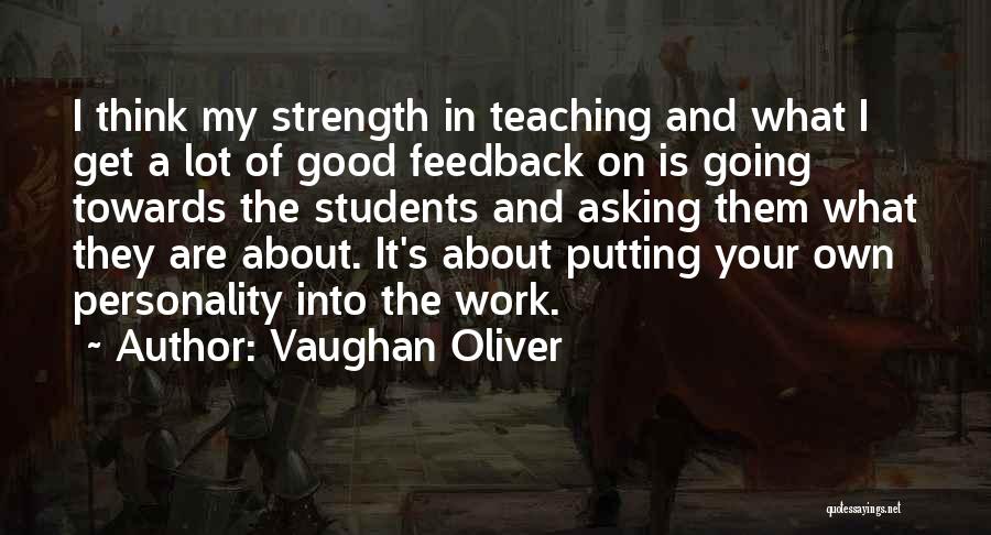 Vaughan Oliver Quotes: I Think My Strength In Teaching And What I Get A Lot Of Good Feedback On Is Going Towards The