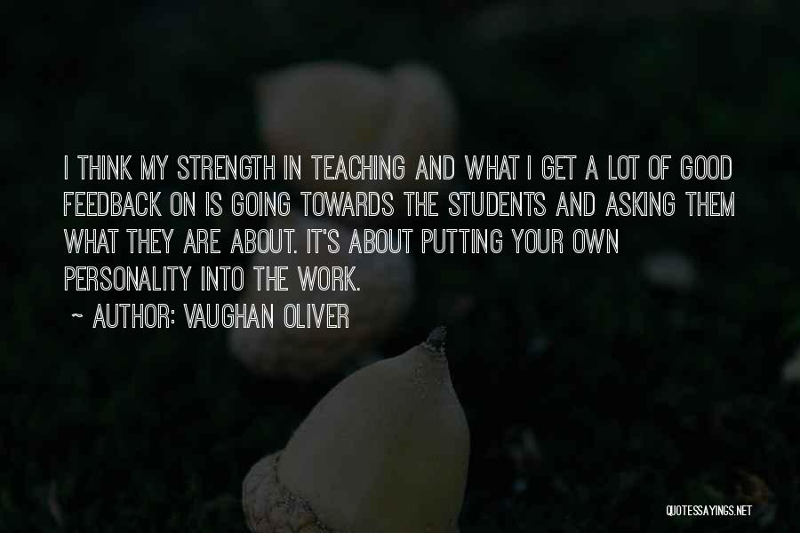 Vaughan Oliver Quotes: I Think My Strength In Teaching And What I Get A Lot Of Good Feedback On Is Going Towards The