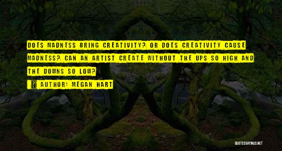 Megan Hart Quotes: Does Madness Bring Creativity? Or Does Creativity Cause Madness? Can An Artist Create Without The Ups So High And The