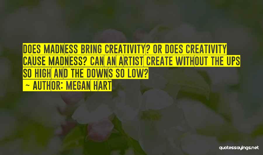 Megan Hart Quotes: Does Madness Bring Creativity? Or Does Creativity Cause Madness? Can An Artist Create Without The Ups So High And The