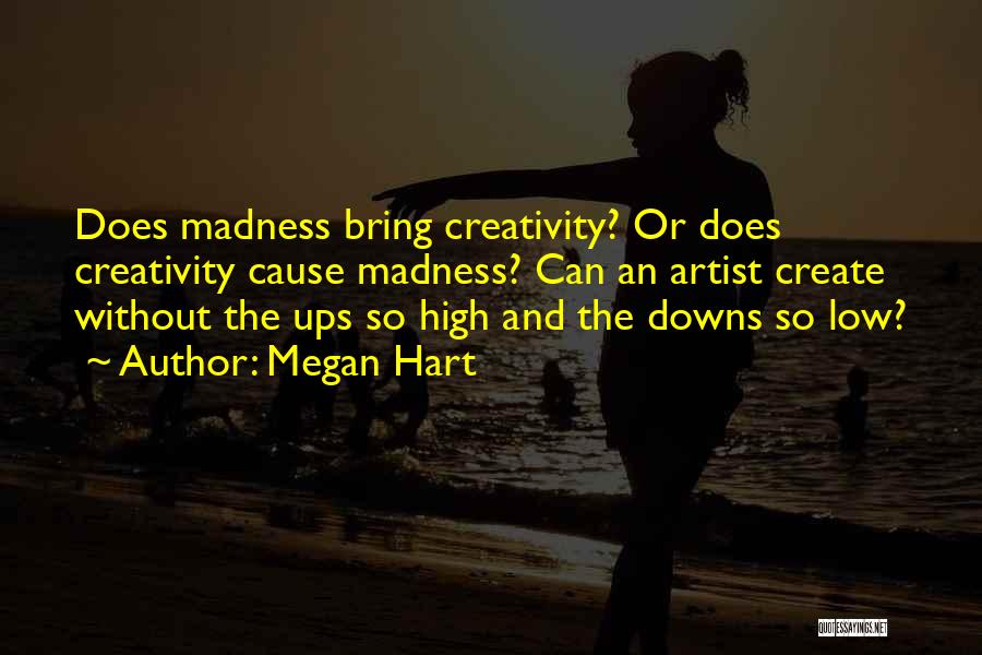 Megan Hart Quotes: Does Madness Bring Creativity? Or Does Creativity Cause Madness? Can An Artist Create Without The Ups So High And The