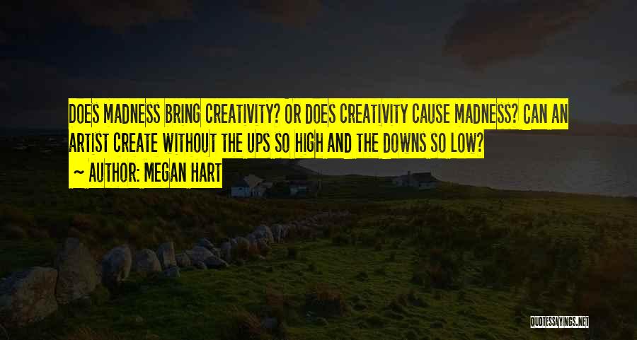 Megan Hart Quotes: Does Madness Bring Creativity? Or Does Creativity Cause Madness? Can An Artist Create Without The Ups So High And The