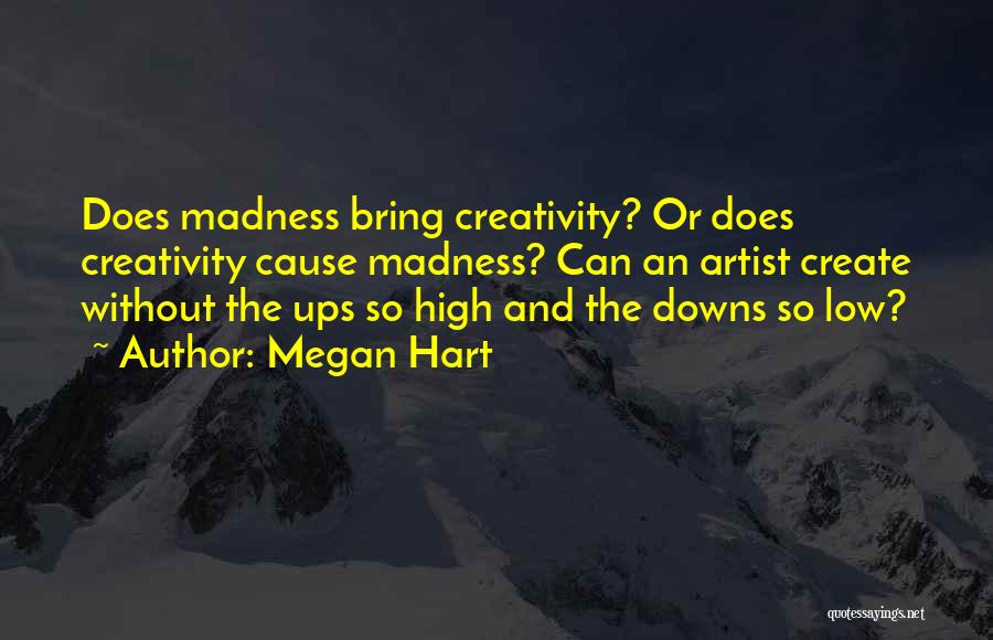 Megan Hart Quotes: Does Madness Bring Creativity? Or Does Creativity Cause Madness? Can An Artist Create Without The Ups So High And The