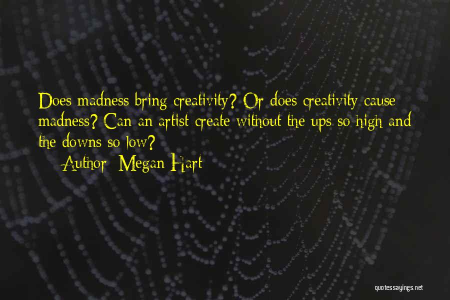 Megan Hart Quotes: Does Madness Bring Creativity? Or Does Creativity Cause Madness? Can An Artist Create Without The Ups So High And The