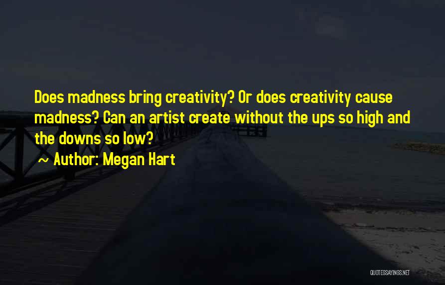 Megan Hart Quotes: Does Madness Bring Creativity? Or Does Creativity Cause Madness? Can An Artist Create Without The Ups So High And The