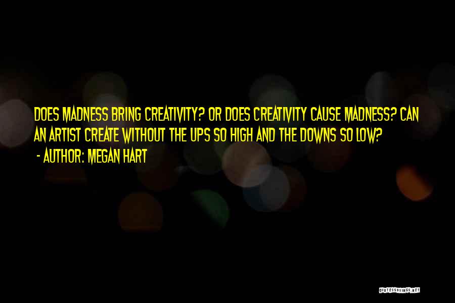 Megan Hart Quotes: Does Madness Bring Creativity? Or Does Creativity Cause Madness? Can An Artist Create Without The Ups So High And The