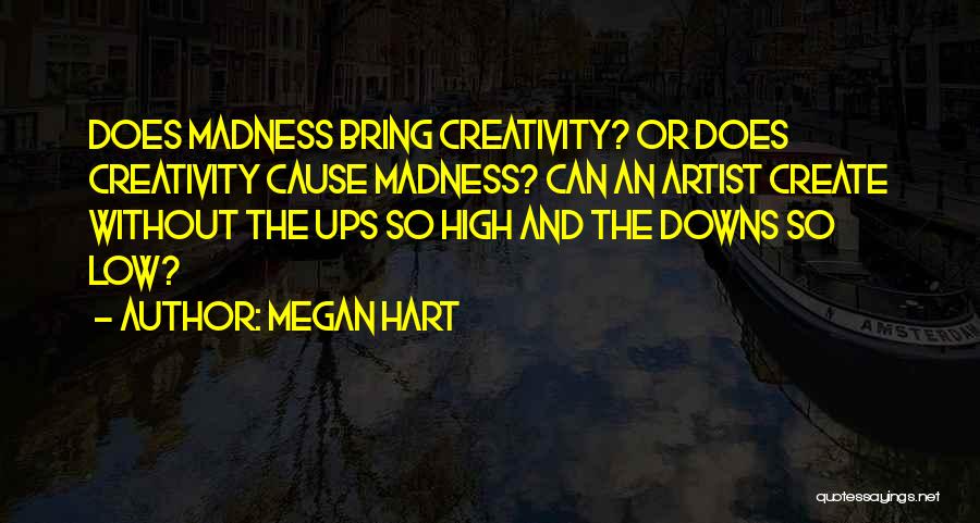 Megan Hart Quotes: Does Madness Bring Creativity? Or Does Creativity Cause Madness? Can An Artist Create Without The Ups So High And The