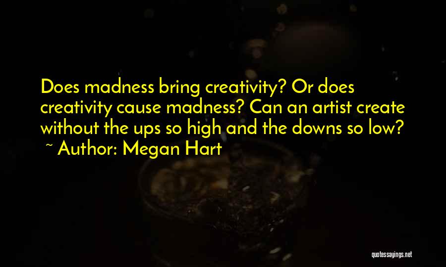 Megan Hart Quotes: Does Madness Bring Creativity? Or Does Creativity Cause Madness? Can An Artist Create Without The Ups So High And The