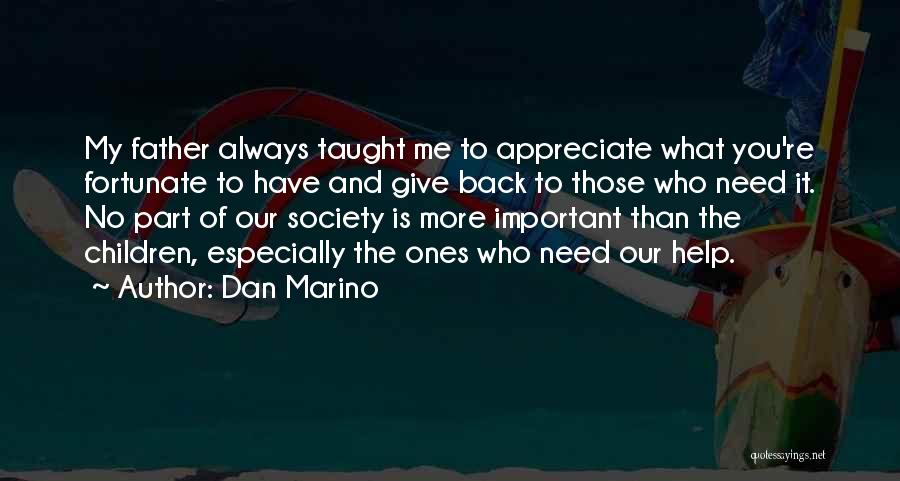 Dan Marino Quotes: My Father Always Taught Me To Appreciate What You're Fortunate To Have And Give Back To Those Who Need It.