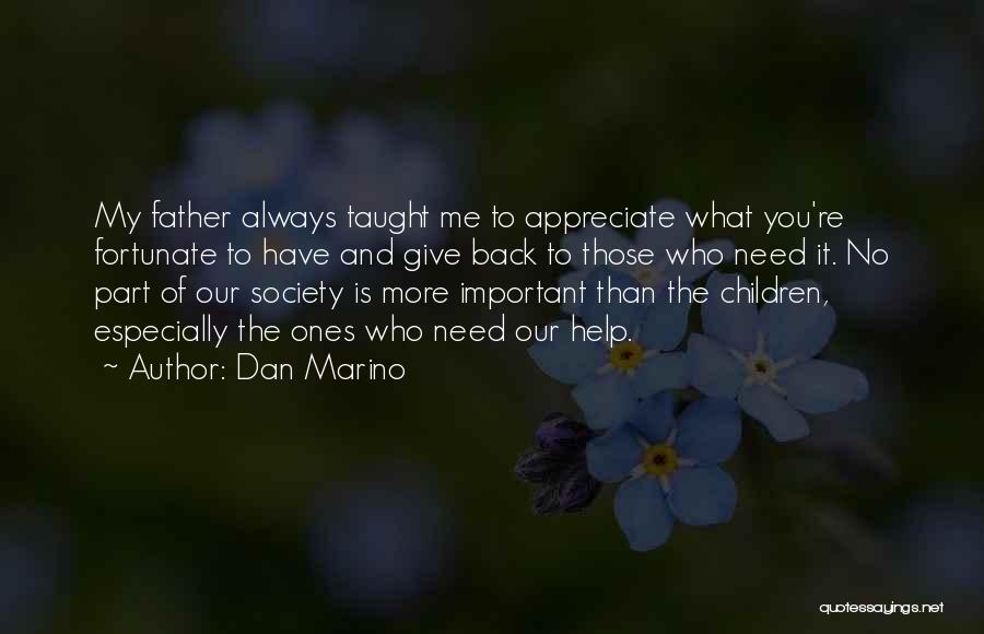 Dan Marino Quotes: My Father Always Taught Me To Appreciate What You're Fortunate To Have And Give Back To Those Who Need It.