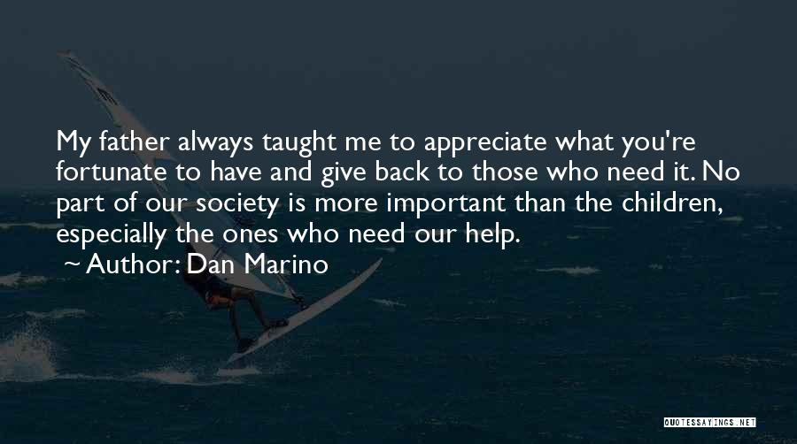 Dan Marino Quotes: My Father Always Taught Me To Appreciate What You're Fortunate To Have And Give Back To Those Who Need It.