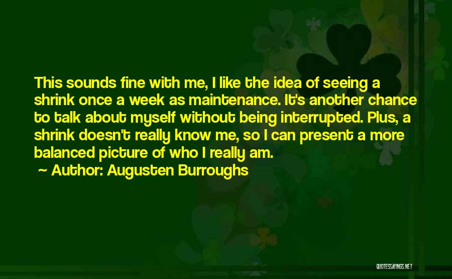 Augusten Burroughs Quotes: This Sounds Fine With Me, I Like The Idea Of Seeing A Shrink Once A Week As Maintenance. It's Another