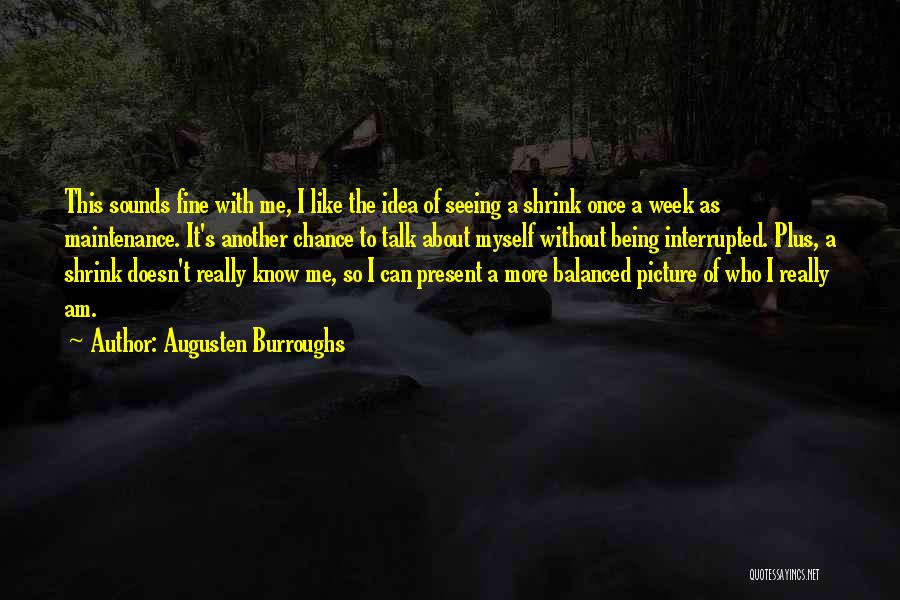 Augusten Burroughs Quotes: This Sounds Fine With Me, I Like The Idea Of Seeing A Shrink Once A Week As Maintenance. It's Another