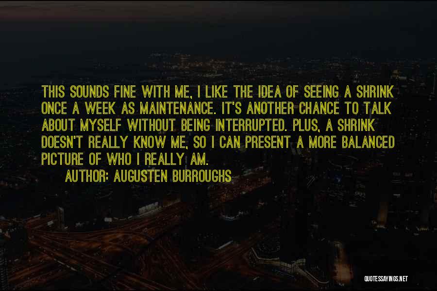Augusten Burroughs Quotes: This Sounds Fine With Me, I Like The Idea Of Seeing A Shrink Once A Week As Maintenance. It's Another
