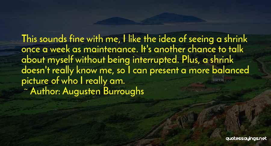 Augusten Burroughs Quotes: This Sounds Fine With Me, I Like The Idea Of Seeing A Shrink Once A Week As Maintenance. It's Another