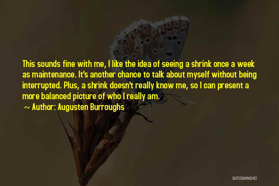 Augusten Burroughs Quotes: This Sounds Fine With Me, I Like The Idea Of Seeing A Shrink Once A Week As Maintenance. It's Another