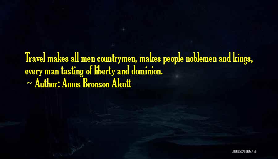 Amos Bronson Alcott Quotes: Travel Makes All Men Countrymen, Makes People Noblemen And Kings, Every Man Tasting Of Liberty And Dominion.