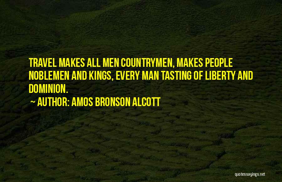 Amos Bronson Alcott Quotes: Travel Makes All Men Countrymen, Makes People Noblemen And Kings, Every Man Tasting Of Liberty And Dominion.