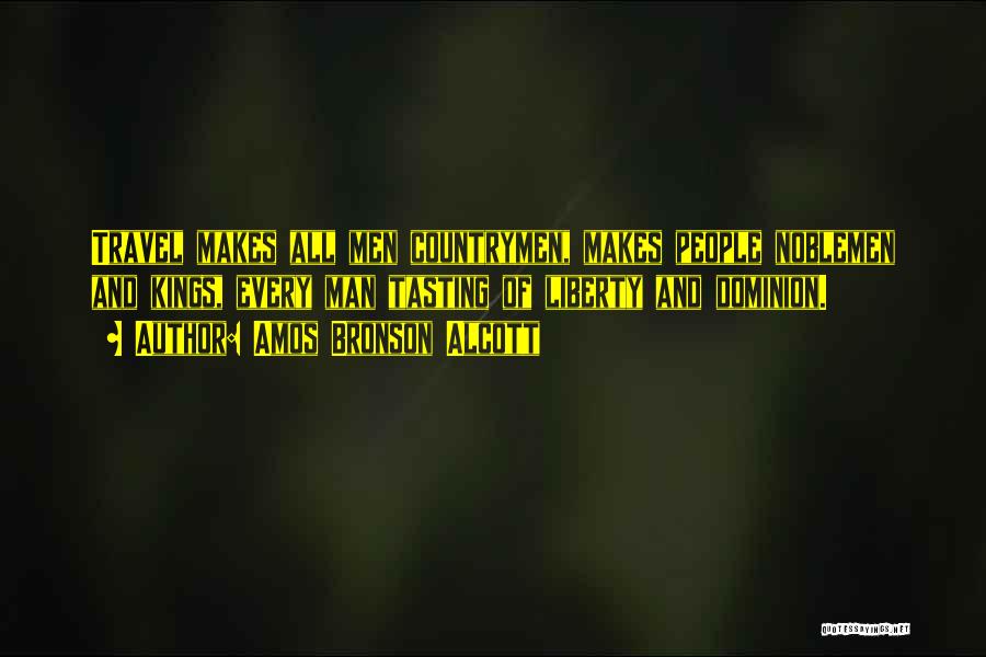 Amos Bronson Alcott Quotes: Travel Makes All Men Countrymen, Makes People Noblemen And Kings, Every Man Tasting Of Liberty And Dominion.